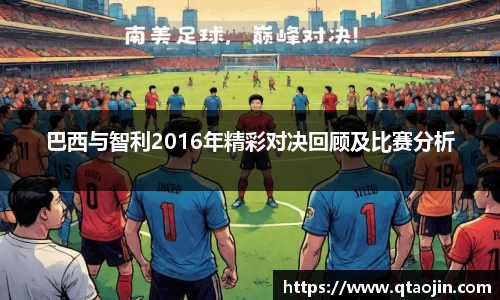 巴西与智利2016年精彩对决回顾及比赛分析