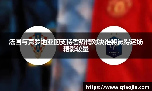 法国与克罗地亚的支持者热情对决谁将赢得这场精彩较量