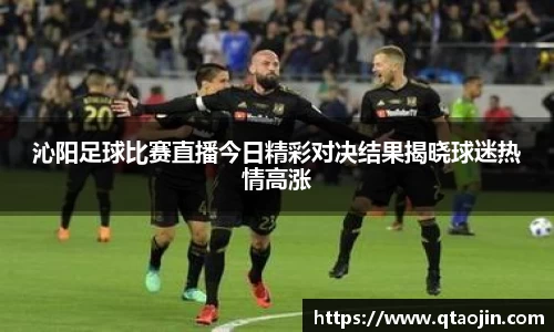 沁阳足球比赛直播今日精彩对决结果揭晓球迷热情高涨