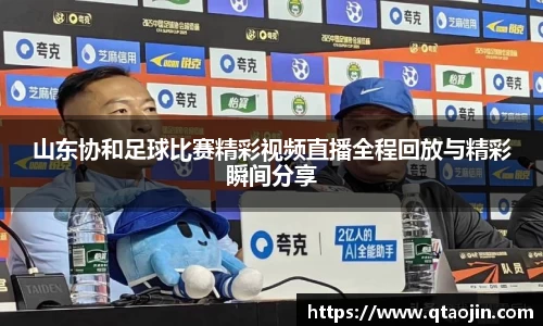 山东协和足球比赛精彩视频直播全程回放与精彩瞬间分享