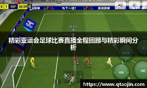 精彩亚运会足球比赛直播全程回顾与精彩瞬间分析