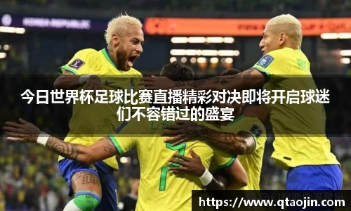 今日世界杯足球比赛直播精彩对决即将开启球迷们不容错过的盛宴