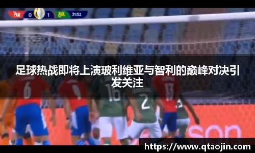 足球热战即将上演玻利维亚与智利的巅峰对决引发关注