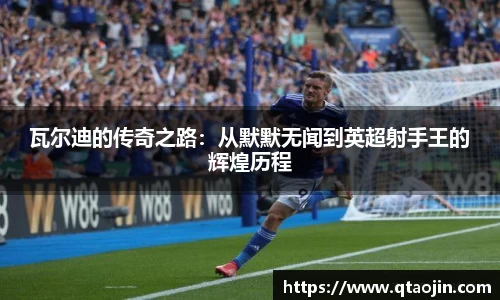 瓦尔迪的传奇之路：从默默无闻到英超射手王的辉煌历程