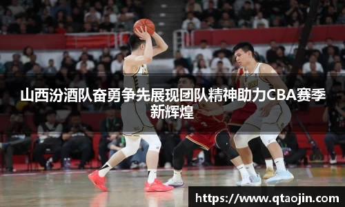 山西汾酒队奋勇争先展现团队精神助力CBA赛季新辉煌