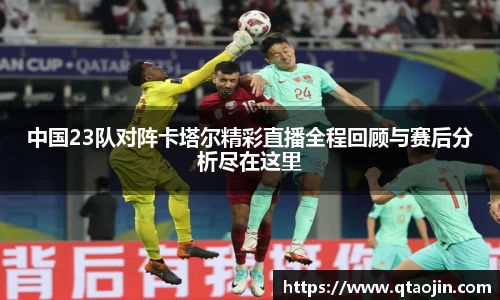 中国23队对阵卡塔尔精彩直播全程回顾与赛后分析尽在这里
