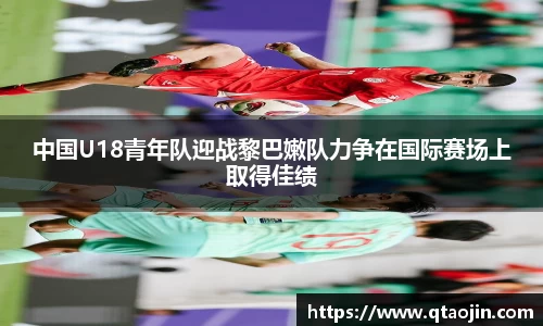 中国U18青年队迎战黎巴嫩队力争在国际赛场上取得佳绩