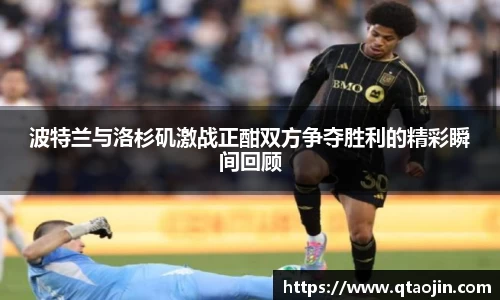 波特兰与洛杉矶激战正酣双方争夺胜利的精彩瞬间回顾