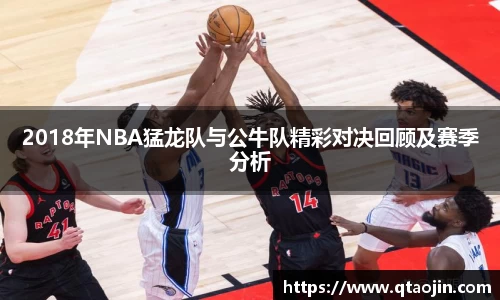 2018年NBA猛龙队与公牛队精彩对决回顾及赛季分析