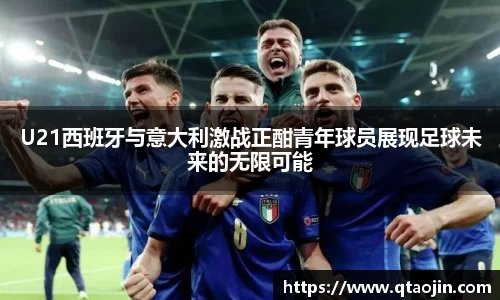 U21西班牙与意大利激战正酣青年球员展现足球未来的无限可能