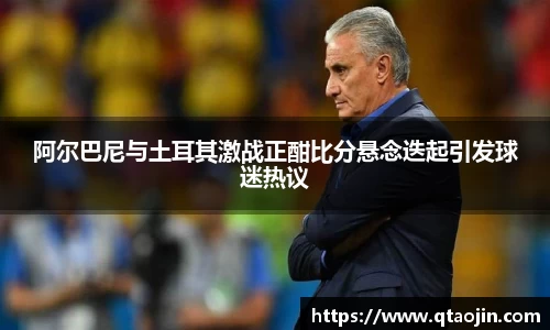 阿尔巴尼与土耳其激战正酣比分悬念迭起引发球迷热议
