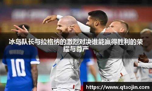 冰岛队长与拉格纳的激烈对决谁能赢得胜利的荣耀与尊严