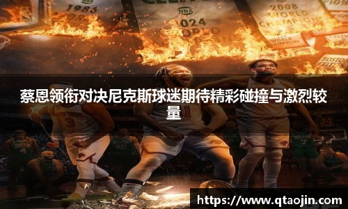 蔡恩领衔对决尼克斯球迷期待精彩碰撞与激烈较量