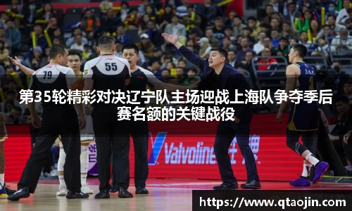 第35轮精彩对决辽宁队主场迎战上海队争夺季后赛名额的关键战役