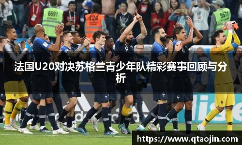 法国U20对决苏格兰青少年队精彩赛事回顾与分析
