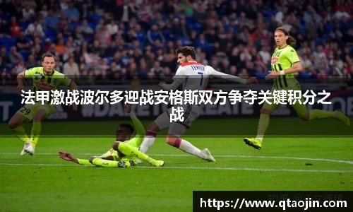 法甲激战波尔多迎战安格斯双方争夺关键积分之战