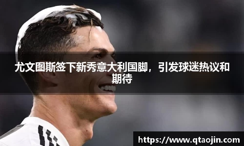 尤文图斯签下新秀意大利国脚，引发球迷热议和期待